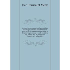 

Книга La noce interrompue; ou, Le comédien en voyage, comédie anecdote en un acte, mêlée de vaudevilles, de Merle et Brazier. Représentée, pour la pre