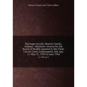 

Книга Marriage records, Marion County, Indiana: Ministers' returns for the Board of Health reported to the Clerk, Circuit Court, Indianapolis, Ind Apr