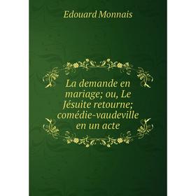 

Книга La demande en mariage; ou, Le Jésuite retourne; comédie-vaudeville en un acte