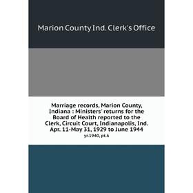 

Книга Marriage records, Marion County, Indiana: Ministers' returns for the Board of Health reported to the Clerk, Circuit Court, Indianapolis, Ind Apr