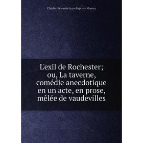 

Книга L'exil de Rochester; ou, La taverne, comédie anecdotique en un acte, en prose, mêlée de vaudevilles