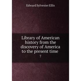 

Книга Library of American history from the discovery of America to the present time 7