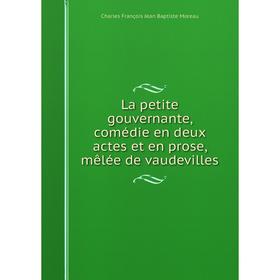

Книга La petite gouvernante, comédie en deux actes et en prose, mêlée de vaudevilles