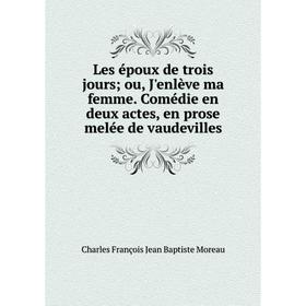 

Книга Les époux de trois jours; ou, J'enlève ma femme Comédie en deux actes, en prose melée de vaudevilles