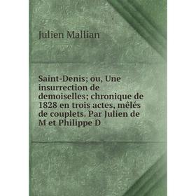 

Книга Saint-Denis; ou, Une insurrection de demoiselles; chronique de 1828 en trois actes, mêlés de couplets. Par Julien de M et Philippe D