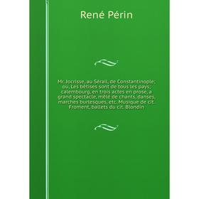 

Книга Mr Jocrisse, au Sérail, de Constantinople; ou, Les bêtises sont de tous les pays; calembourg, en trois actes en prose, a grand spectacle