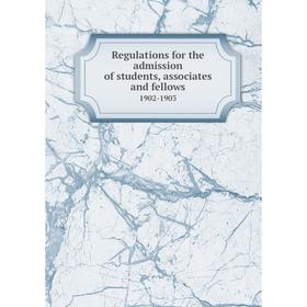 

Книга Regulations for the admission of students, associates and fellows1902-1903