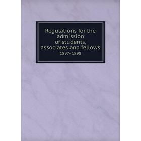 

Книга Regulations for the admission of students, associates and fellows1897- 1898