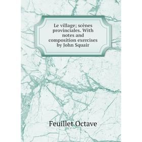 

Книга Le village; scènes provinciales With notes and composition exercises by John Squair