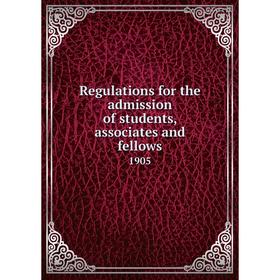 

Книга Regulations for the admission of students, associates and fellows1905