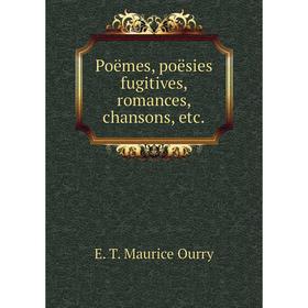 

Книга Poëmes, poësies fugitives, romances, chansons, etc.