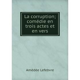 

Книга La corruption; comédie en trois actes et en vers