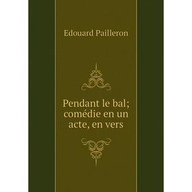 

Книга Pendant le bal; comédie en un acte, en vers