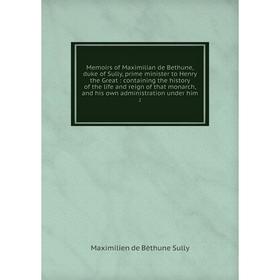 

Книга Memoirs of Maximilian de Bethune, duke of Sully, prime minister to Henry the Great: containing the history of the life and reign of that monarch