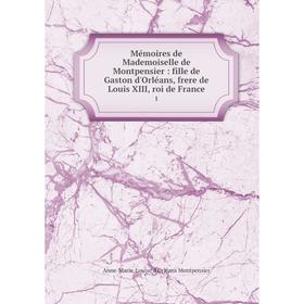 

Книга Mémoires de Mademoiselle de Montpensier: fille de Gaston d'Orléans, frere de Louis XIII, roi de France 1