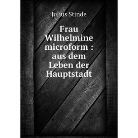 

Книга Frau Wilhelmine microform : aus dem Leben der Hauptstadt