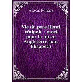 

Книга Vie du père Henri Walpole: mort pour la foi en Angleterre sous Elisabeth
