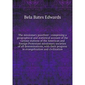 

Книга The missionary gazetteer: comprising a geographical and statistical account of the various stations of the American and foreign Protestant missi
