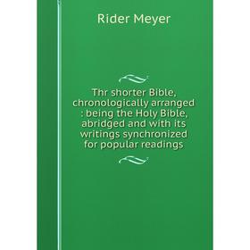 

Книга Thr shorter Bible, chronologically arranged: being the Holy Bible, abridged and with its writings synchronized for popular readings