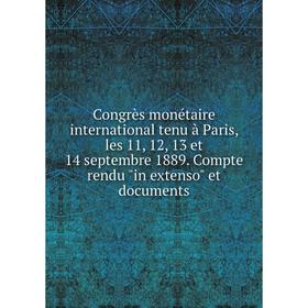 

Книга Congrès monétaire international tenu à Paris, les 11, 12, 13 et 14 septembre 1889. Compte rendu in extenso et documents