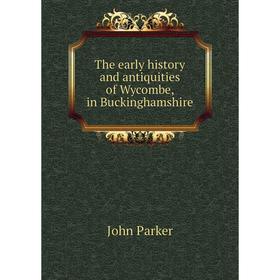 

Книга The early history and antiquities of Wycombe, in Buckinghamshire. John Parker
