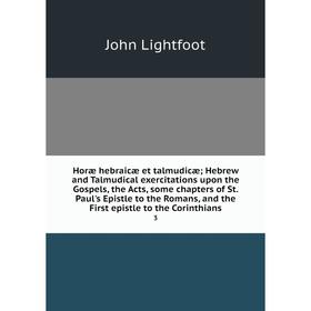 

Книга Horæ hebraicæ et talmudicæ; Hebrew and Talmudical exercitations upon the Gospels, the Acts, some chapters of St. Paul's Epistle to the Romans, a