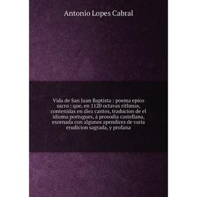 

Книга Vida de San Juan Baptista: poema epico sacro: que, en 1120 octavas rithmas, contenidas en diez cantos, traducion de el idioma portugues, á proso