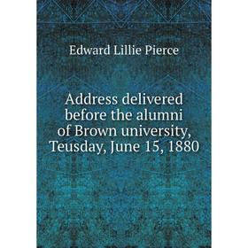 

Книга Address delivered before the alumni of Brown university, Teusday, June 15, 1880