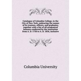 

Книга Catalogue of Columbia College, in the City of New York, embracing the names of its trustees, officers, and graduates, together with a list of al