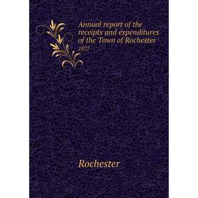 

Книга Annual report of the receipts and expenditures of the Town of Rochester 1877