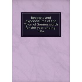 

Книга Receipts and expenditures of the Town of Somersworth for the year ending.1876