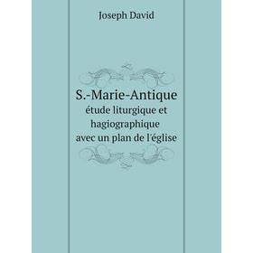 

Книга S.-Marie-Antiqueétude liturgique et hagiographique avec un plan de l'eglise. Joseph David