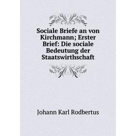 

Книга Sociale Briefe an von Kirchmann; Erster Brief: Die sociale Bedeutung der Staatswirthschaft. Johann K