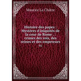 

Книга Histoire des papes: Mystères d'iniquités de la cour de Rome.: crimes des rois, des reines et des empereurs 02