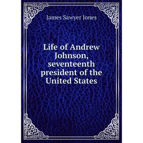 

Книга Life of Andrew Johnson, seventeenth president of the United States