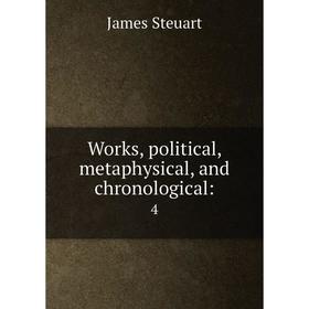 

Книга Works, political, metaphysical, and chronological: 4