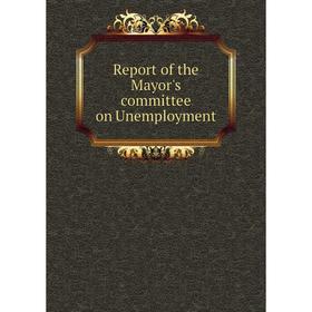 

Книга Report of the Mayor's committee on Unemployment