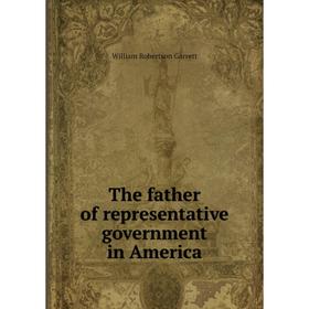 

Книга The father of representative government in America
