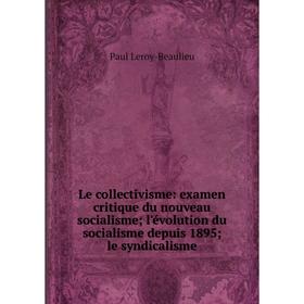 

Книга Le collectivisme: examen critique du nouveau socialisme; l'évolution du socialisme depuis 1895; le syndicalisme