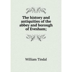 

Книга The history and antiquities of the abbey and borough of Evesham. William Tindal