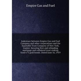 

Книга Indenture between Empire Gas and Fuel Company and other corporations and the Equitable Trust Company of New York, trustee. Securing first and re