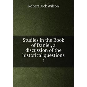 

Книга Studies in the Book of Daniel, a discussion of the historical questions2. Robert Dick Wilson