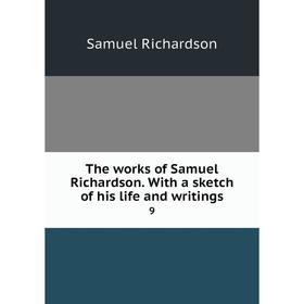 

Книга The works of Samuel Richardson. With a sketch of his life and writings 9