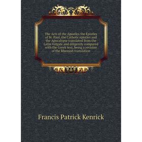 

Книга The Acts of the Apostles the Epistles of St. Paul, the Catholic epistles and the Apocalypse translated from the Latin Vulgate and diligently com