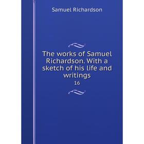 

Книга The works of Samuel Richardson. With a sketch of his life and writings 16