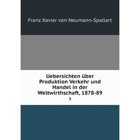 

Книга Uebersichten über Produktion Verkehr und Handel in der Weltwirthschaft, 1878-89 3