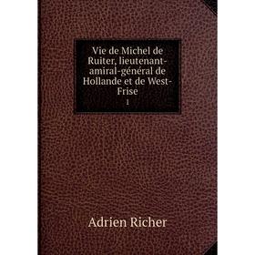 

Книга Vie de Michel de Ruiter, lieutenant-amiral-général de Hollande et de West-Frise 1