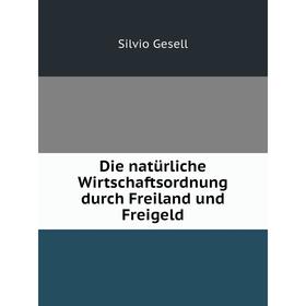

Книга Die natürliche Wirtschaftsordnung durch Freiland und Freigeld