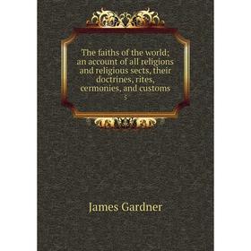 

Книга The faiths of the world; an account of all religions and religious sects, their doctrines, rites, cermonies, and customs 5