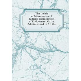 

Книга The Inside of Mormonism: A Judicial Examination of Endowment Oaths Administered in All the.